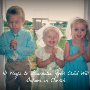 10 Ways to Guarantee Your Child Will Behave in Church