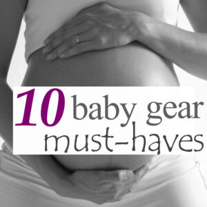 10 Baby Gear Must-Haves