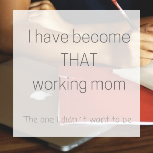 I Have Become That Working Mom – The Type Of Mom I Didn’t Want To Be
